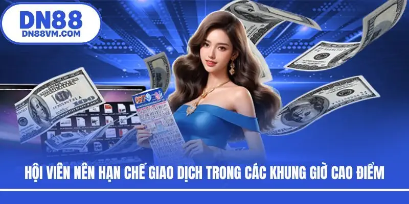 Hội viên nên hạn chế giao dịch trong các khung giờ cao điểm